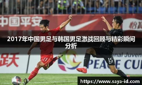 米乐YY易游2017年中国男足与韩国男足激战回顾与精彩瞬间分析