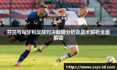 米乐YY易游芬兰与匈牙利足球对决数据分析及战术解析全面解读